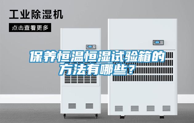 保养恒温恒湿试验箱的方法有哪些？