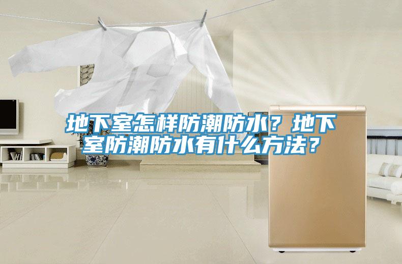 地下室怎样防潮防水？地下室防潮防水有什么方法？