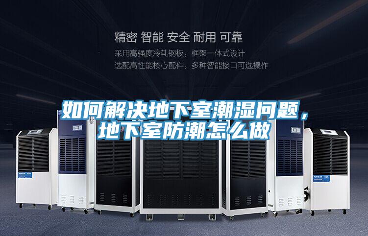 如何解决地下室潮湿问题，地下室防潮怎么做