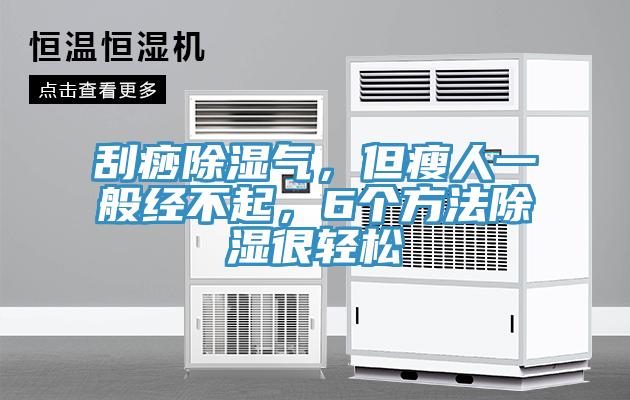 刮痧除湿气，但瘦人一般经不起，6个方法除湿很轻松