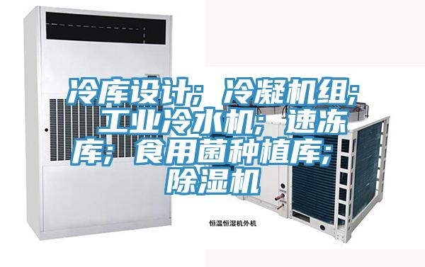 冷库设计; 冷凝机组; 工业冷水机; 速冻库; 食用菌种植库; 泡芙短视频APP官方下载地址