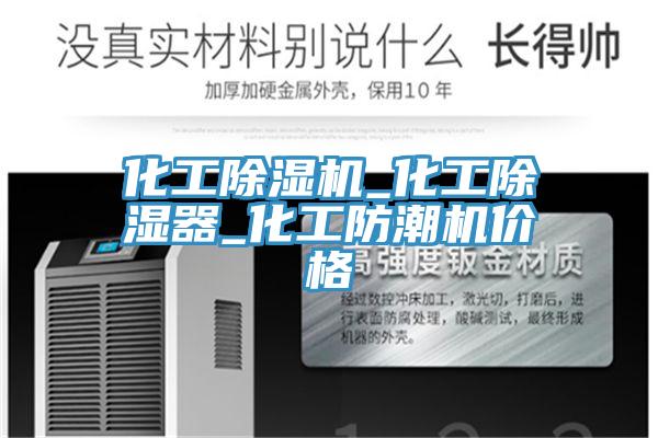 化工泡芙短视频APP官方下载地址_化工除湿器_化工防潮机价格