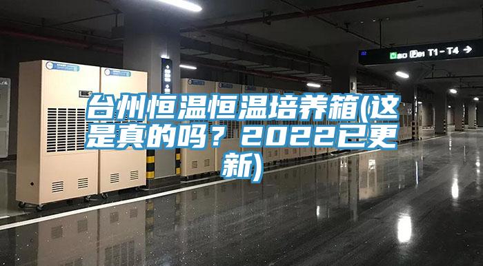 台州恒温恒温培养箱(这是真的吗？2022已更新)