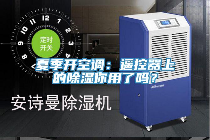 夏季开空调：遥控器上的除湿你用了吗？