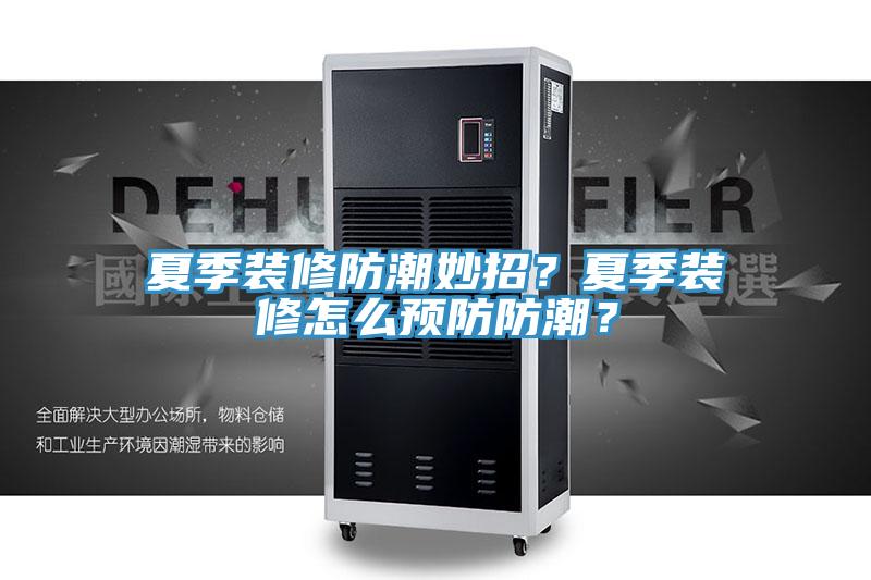 夏季装修防潮妙招？夏季装修怎么预防防潮？