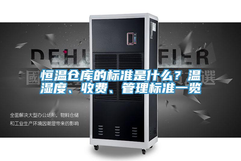 恒温仓库的标准是什么？温湿度、收费、管理标准一览