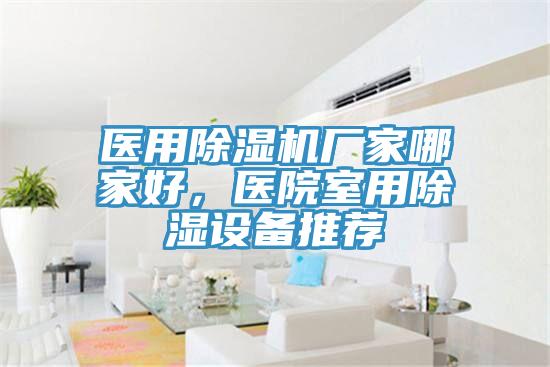医用泡芙短视频APP官方下载地址厂家哪家好，医院室用除湿设备推荐