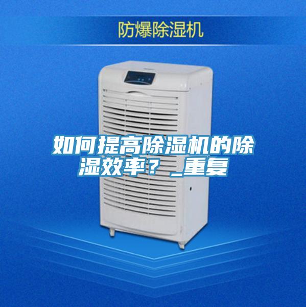 如何提高泡芙短视频APP官方下载地址的除湿效率？_重复