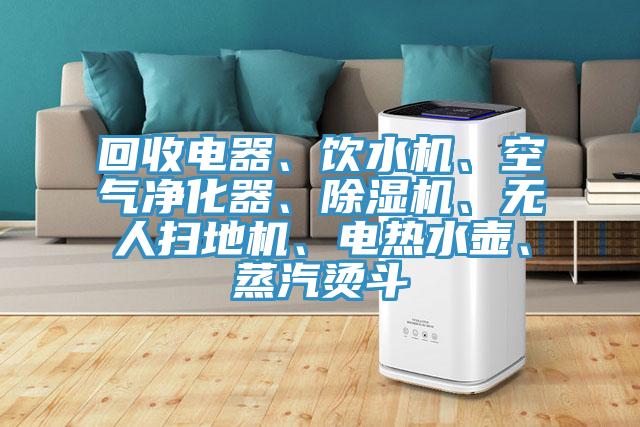 回收电器、饮水机、空气净化器、泡芙短视频APP官方下载地址、无人扫地机、电热水壶、蒸汽烫斗