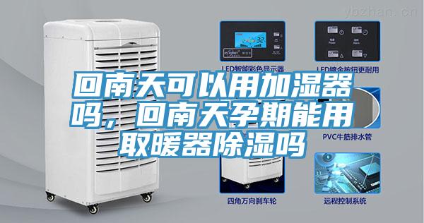回南天可以用加湿器吗，回南天孕期能用取暖器除湿吗