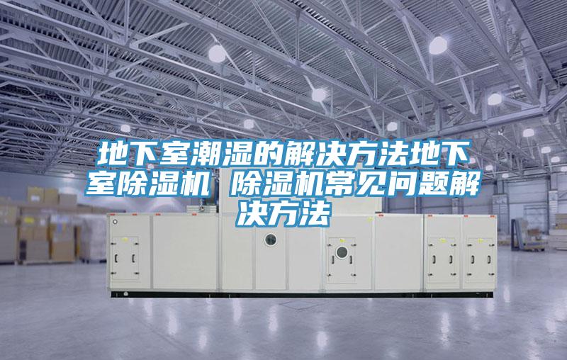 地下室潮湿的解决方法地下室泡芙短视频APP官方下载地址 泡芙短视频APP官方下载地址常见问题解决方法