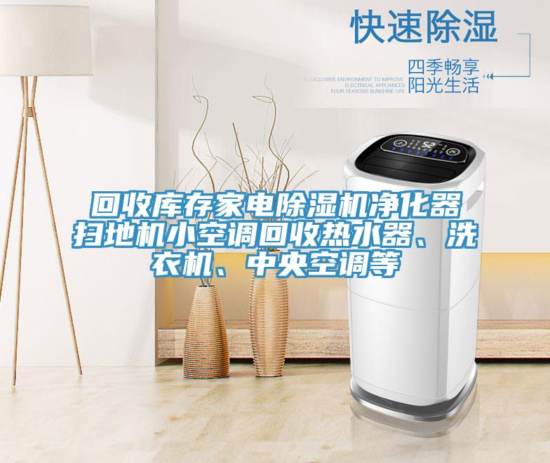 回收库存家电泡芙短视频APP官方下载地址净化器扫地机小空调回收热水器、洗衣机、中央空调等