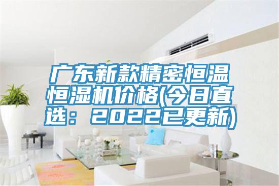 广东新款精密恒温恒湿机价格(今日直选：2022已更新)