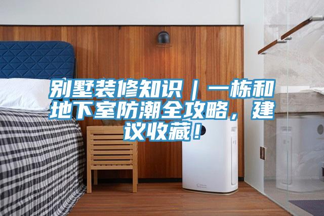 别墅装修知识｜一栋和地下室防潮全攻略，建议收藏！