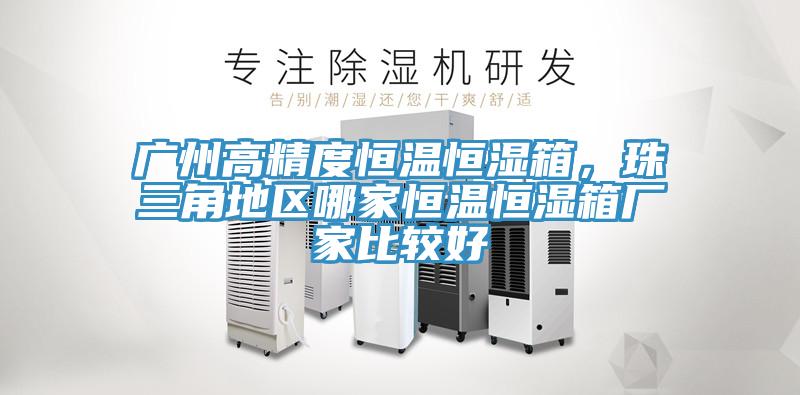 广州高精度恒温恒湿箱，珠三角地区哪家恒温恒湿箱厂家比较好