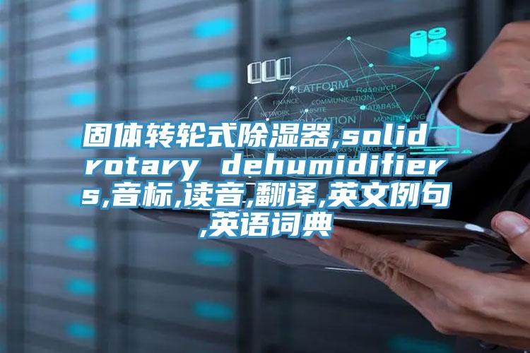固体转轮式除湿器,solid rotary dehumidifiers,音标,读音,翻译,英文例句,英语词典