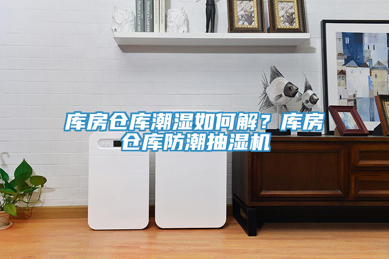 库房仓库潮湿如何解？库房仓库防潮抽湿机