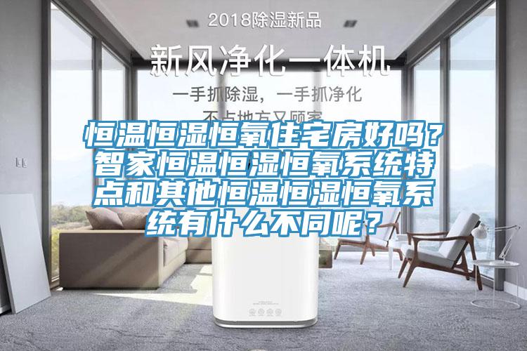 恒温恒湿恒氧住宅房好吗？智家恒温恒湿恒氧系统特点和其他恒温恒湿恒氧系统有什么不同呢？