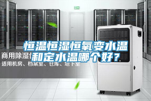 恒温恒湿恒氧变水温和定水温哪个好？