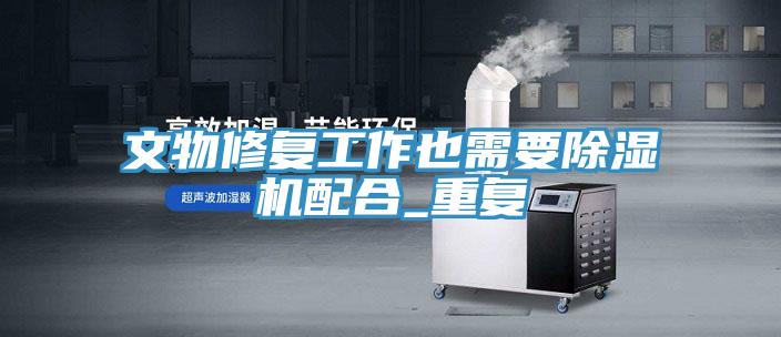 文物修复工作也需要泡芙短视频APP官方下载地址配合_重复