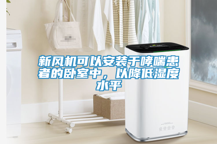 新风机可以安装于哮喘患者的卧室中，以降低湿度水平