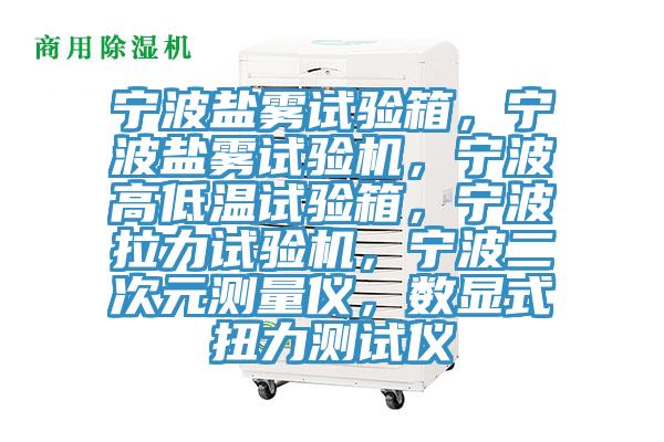 宁波盐雾试验箱，宁波盐雾试验机，宁波高低温试验箱，宁波拉力试验机，宁波二次元测量仪，数显式扭力测试仪
