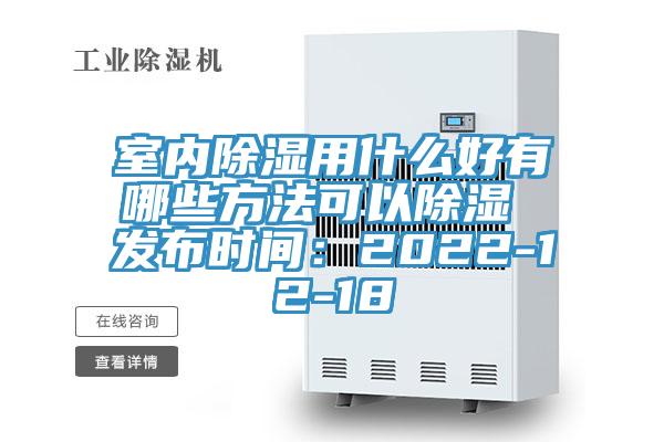室内除湿用什么好有哪些方法可以除湿 发布时间：2022-12-18