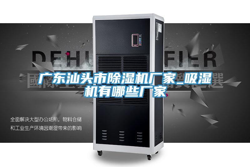 广东汕头市泡芙短视频APP官方下载地址厂家_吸湿机有哪些厂家