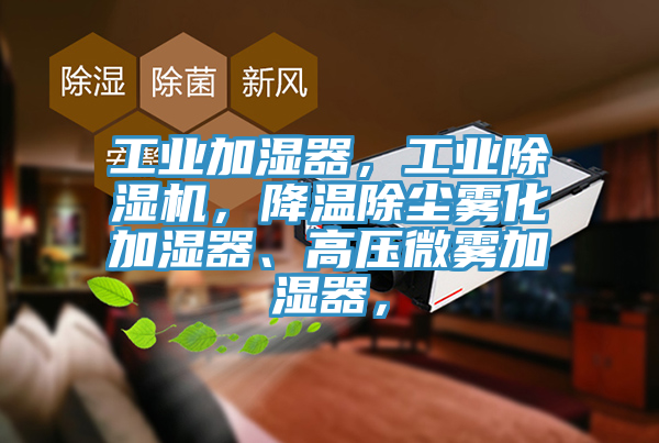 工业加湿器,工业泡芙短视频APP官方下载地址,降温除尘雾化加湿器、高压微雾加湿器,
