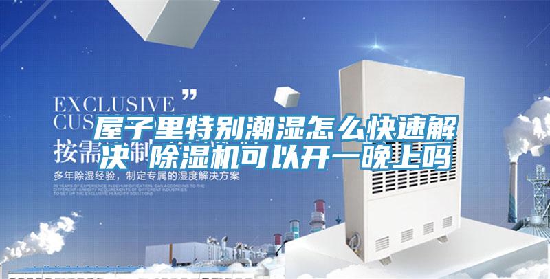 屋子里特别潮湿怎么快速解决 泡芙短视频APP官方下载地址可以开一晚上吗