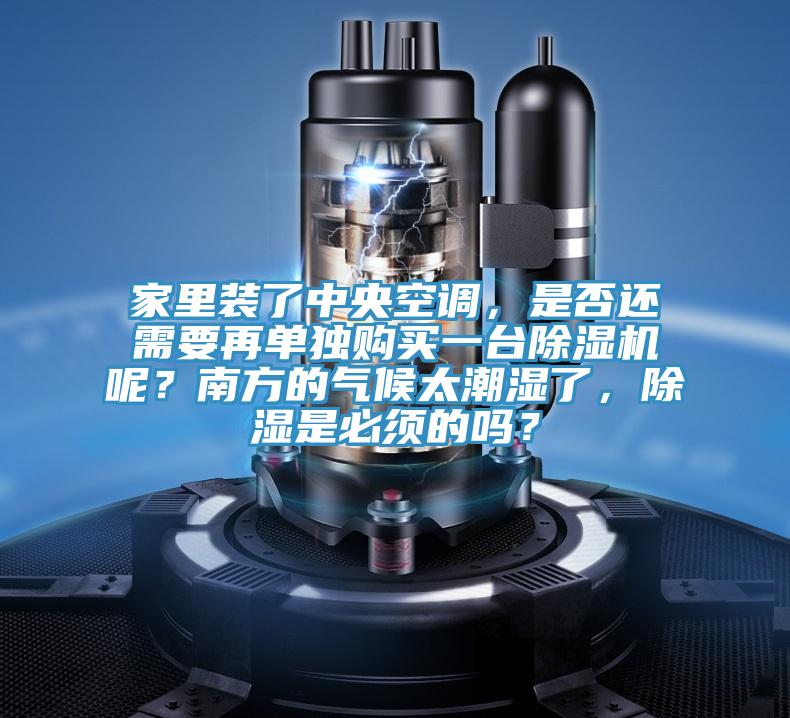 家里装了中央空调，是否还需要再单独购买一台泡芙短视频APP官方下载地址呢？南方的气候太潮湿了，除湿是必须的吗？