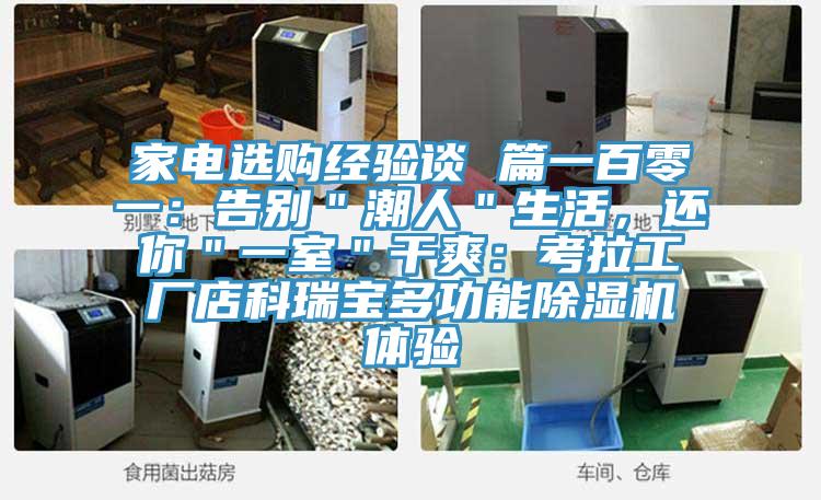 家电选购经验谈 篇一百零一：告别＂潮人＂生活，还你＂一室＂干爽：考拉工厂店科瑞宝多功能泡芙短视频APP官方下载地址体验