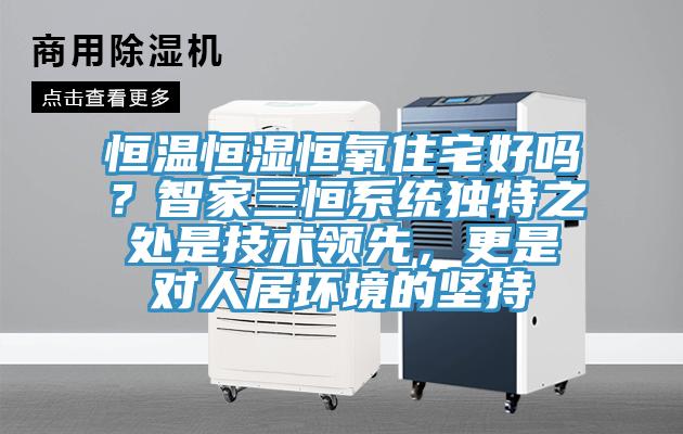 恒温恒湿恒氧住宅好吗？智家三恒系统独特之处是技术领先，更是对人居环境的坚持