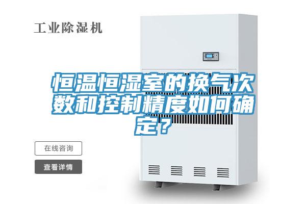 恒温恒湿室的换气次数和控制精度如何确定？