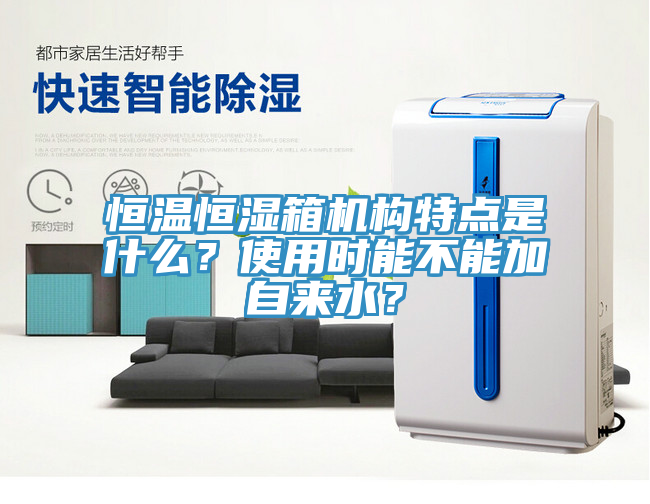 恒温恒湿箱机构特点是什么？使用时能不能加自来水？