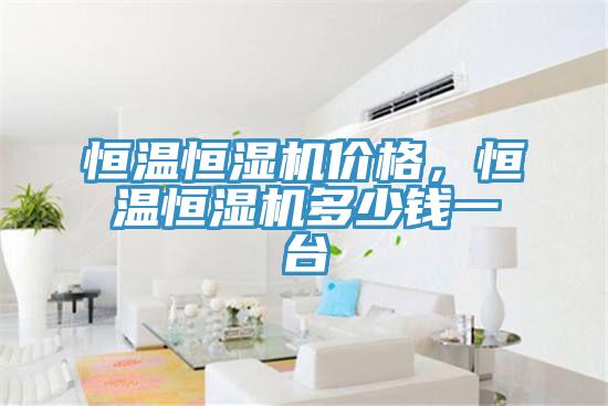 恒温恒湿机价格，恒温恒湿机多少钱一台