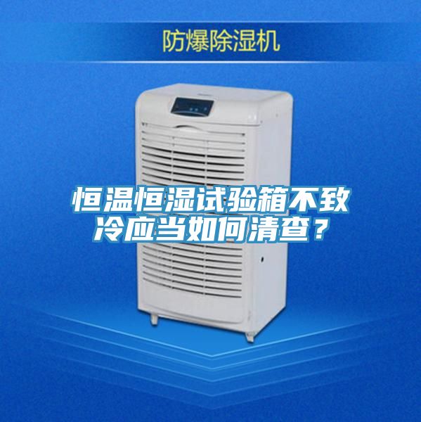 恒温恒湿试验箱不致冷应当如何清查？