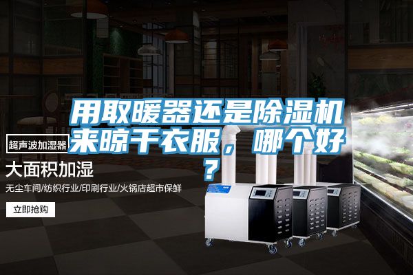 用取暖器还是泡芙短视频APP官方下载地址来晾干衣服，哪个好？