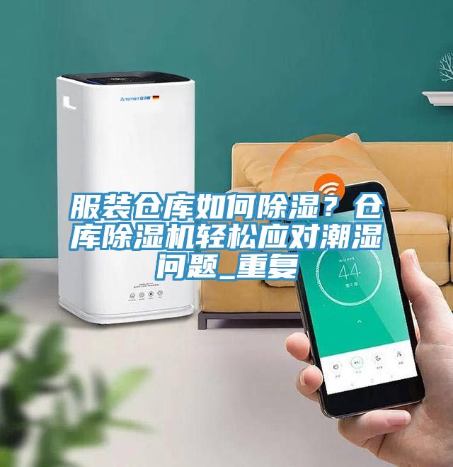 服装仓库如何除湿？仓库泡芙短视频APP官方下载地址轻松应对潮湿问题_重复