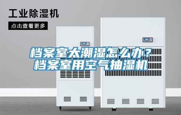 档案室太潮湿怎么办？档案室用空气抽湿机