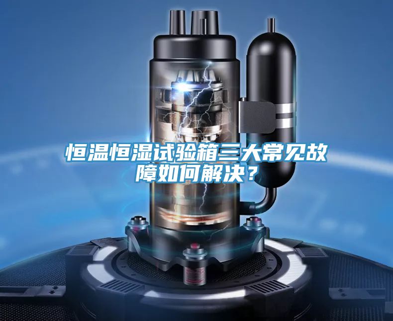 恒温恒湿试验箱三大常见故障如何解决？