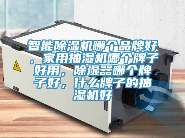 智能泡芙短视频APP官方下载地址哪个品牌好，家用抽湿机哪个牌子好用，除湿器哪个牌子好，什么牌子的抽湿机好