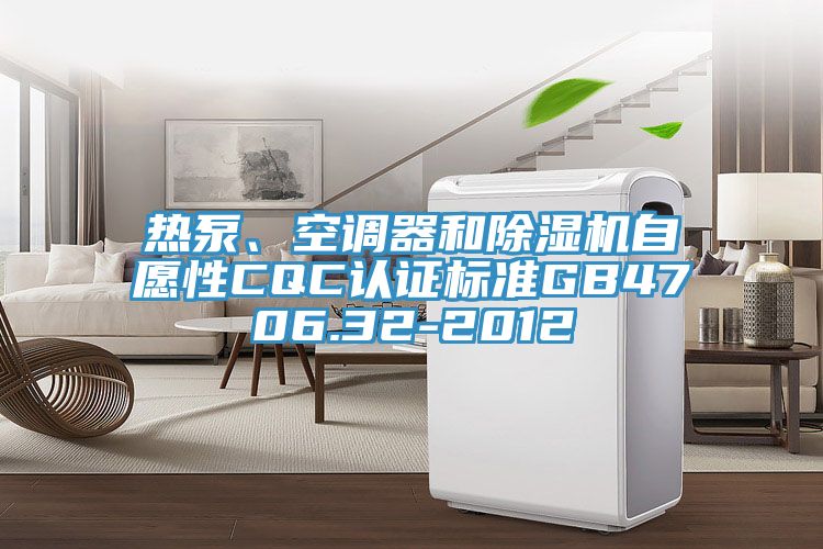 热泵、空调器和泡芙短视频APP官方下载地址自愿性CQC认证标准GB4706.32-2012
