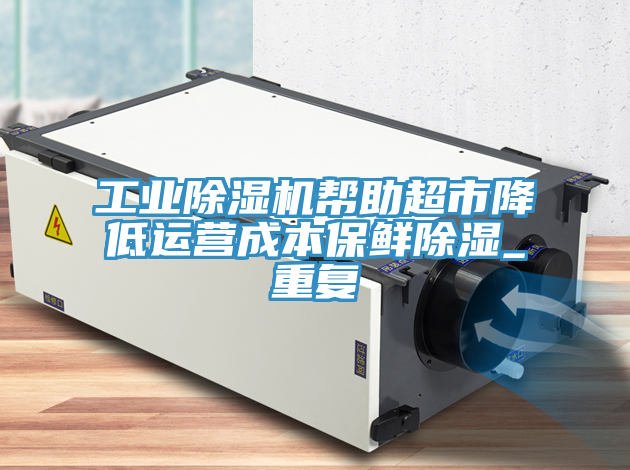 工业泡芙短视频APP官方下载地址帮助超市降低运营成本保鲜除湿_重复