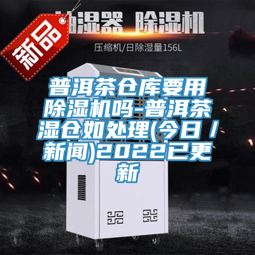 普洱茶仓库要用泡芙短视频APP官方下载地址吗-普洱茶湿仓如处理(今日／新闻)2022已更新