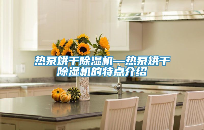 热泵烘干泡芙短视频APP官方下载地址—热泵烘干泡芙短视频APP官方下载地址的特点介绍