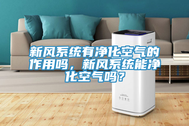 新风系统有净化空气的作用吗，新风系统能净化空气吗？