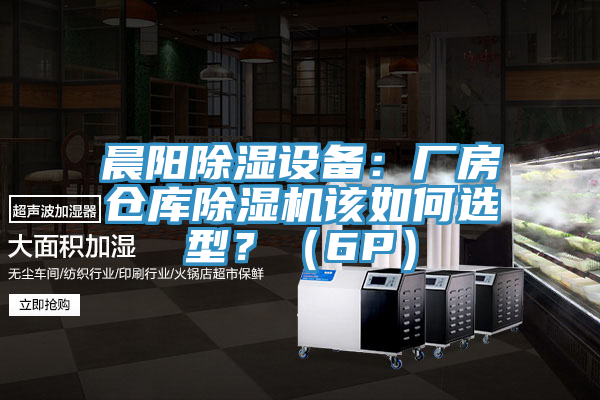 晨阳除湿设备：厂房仓库泡芙短视频APP官方下载地址该如何选型？（6P）