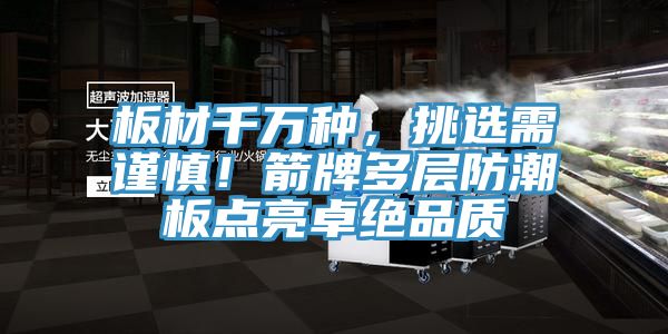 板材千万种，挑选需谨慎！箭牌多层防潮板点亮卓绝品质
