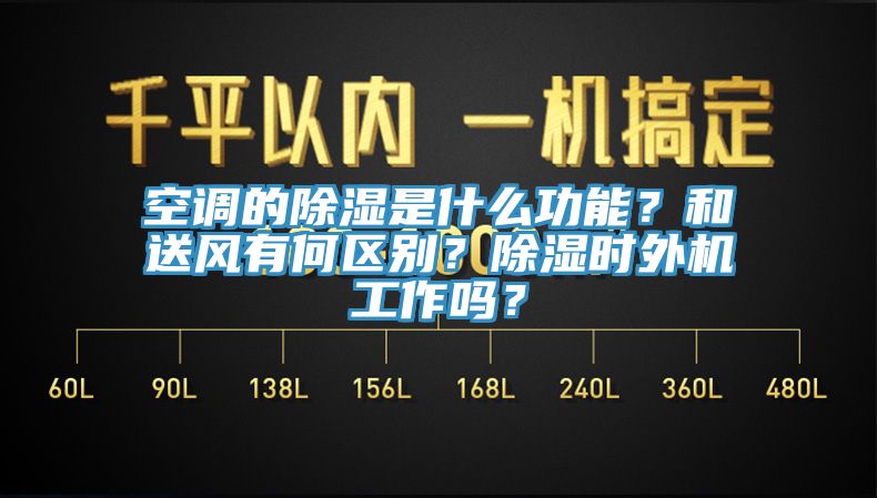 空调的除湿是什么功能？和送风有何区别？除湿时外机工作吗？